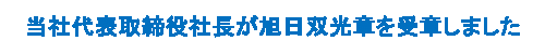 当社代表取締役社長が旭日双光章を受章しました