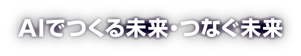 AIでつくる未来・つなぐ未来